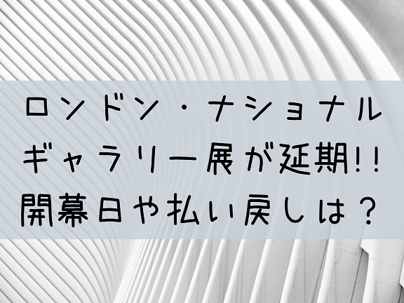 ロンドンナショナルギャラリー展が開催延期 前売り券やファストパス払い戻しはどうなる