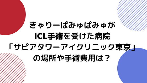 きゃりーぱみゅぱみゅがicl手術を受けた病院 サピアタワーアイクリニック東京 の場所や費用は