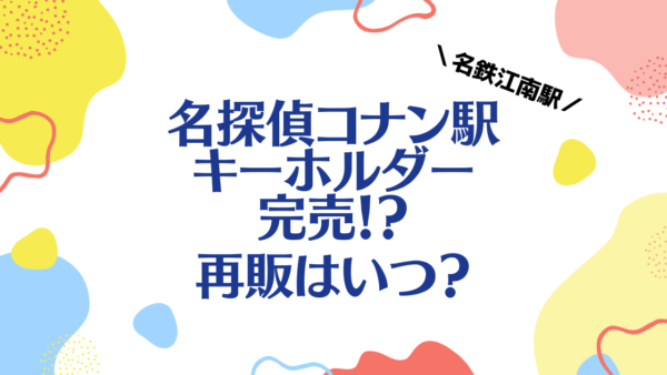 名探偵コナン駅キーホルダーが売切れ 再販はいつ どこで買える